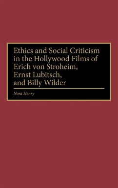 Ethics and Social Criticism in the Hollywood Films of Erich Von Stroheim, Ernst Lubitsch, and Billy Wilder - Henry, Nora