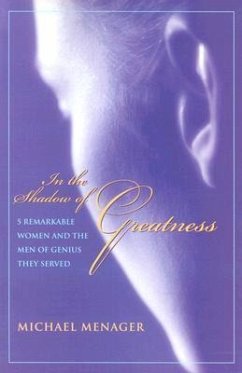 In the Shadow of Greatness: Five Remarkable Women and the Men of Genius They Served - Menager, Michael