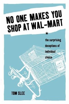 No One Makes You Shop at Wal-Mart: The Surprising Deceptions of Individual Choice - Slee, Tom