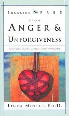 Breaking Free from Anger & Unforgiveness: A Biblical Strategy to Conquer Destructive Reactions - Mintle Ph. D., Linda