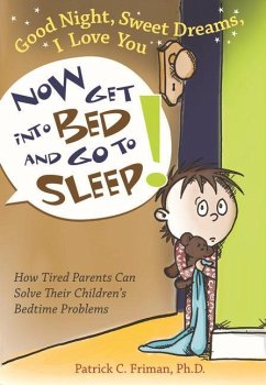 Good Night, Sweet Dreams, I Love You Now Get Into Bed and Go to Sleep: How Tired Parents Can Solve Their Children's Bedtime Problems - Friman, Patrick C.