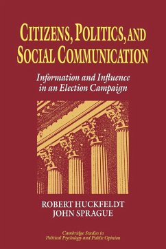 Citizens, Politics and Social Communication - Huckfeldt, R. Robert; Sprague, John; Huckfeldt, Robert