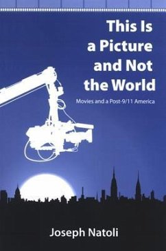 This Is a Picture and Not the World: Movies and a Post-9/11 America - Natoli, Joseph