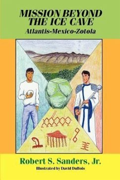 Mission Beyond the Ice Cave: Atlantis-Mexico-Zotola - Sanders, Robert S. Jr.