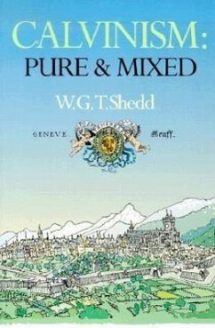 Calvinism: Pure and Mixed: A Defence of the Westminster Standards - Shedd, William Greenough Thaye