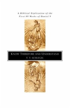 Know Therefore and Understand: A Biblical Explication of the First 69 Weeks of Daniel 9 - Schlegel, T. T.