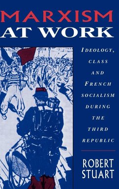 Marxism at Work: Ideology, Class and French Socialism During the Third Republic - Stuart, Robert C. Stuart, Robert
