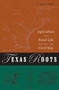 Texas Roots: Agriculture and Rural Life Before the Civil War - Jones, C. Allan