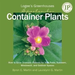 Logee's Greenhouses Spectacular Container Plants: How to Grow Dramatic Flowers for Your Patio, Sunroom, Windowsill, and Outdoor Spaces - Martin, Byron E.; Martin, Laurelynn G.