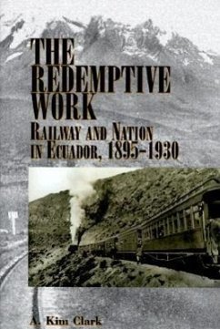 The Redemptive Work: Railway and Nation in Ecuador, 1895-1930 - Clark, Kim A.