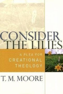 Consider the Lilies: A Plea for Creational Theology - Moore, T. M.