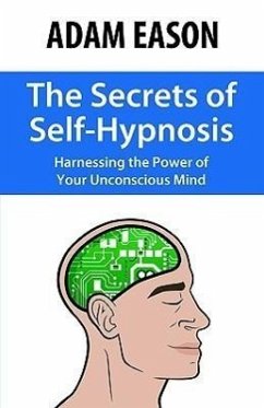 The Secrets of Self-Hypnosis: Harnessing the Power of Your Unconscious Mind - Eason, Adam