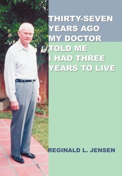 Thirty-Seven Years Ago My Doctor Told Me I Had Three Years to Live - Jensen, Reginald L.