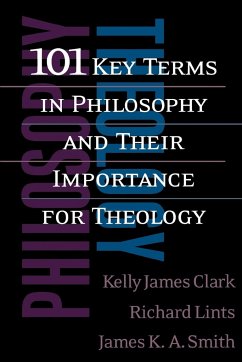 101 Key Terms in Philosophy and Their Importance for Theology - Clark, Kelly James; Lints, Richard; Smith, James K. A.