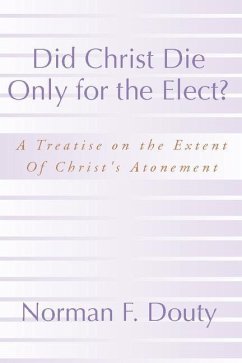 Did Christ Die Only for the Elect?: A Treatise on the Extent of Christ's Atonement - Douty, Norman F.