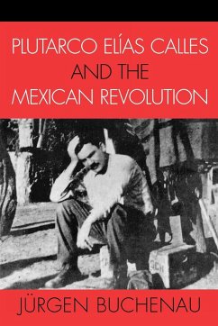 Plutarco Elías Calles and the Mexican Revolution - Buchenau, Jürgen