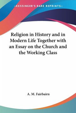 Religion in History and in Modern Life Together with an Essay on the Church and the Working Class - Fairbairn, A. M.