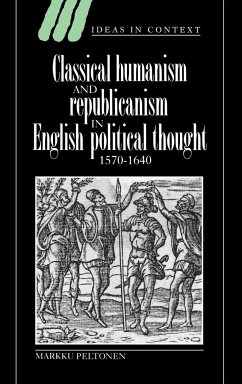 Classical Humanism and Republicanism in English Political Thought, 1570 1640 - Peltonen, Markku