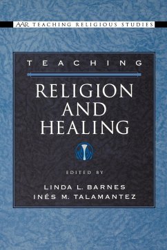 Teaching Religion and Healing - Barnes, Linda L. / Talamantez, Inés M. (eds.)