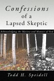 Confessions of a Lapsed Skeptic, 2nd Edition: Acknowledging the Mystery and Manner of God