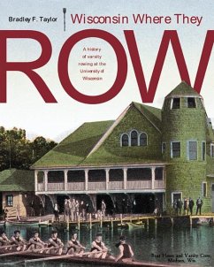 Wisconsin Where They Row: A History of Varsity Rowing - Taylor, Bradley F.