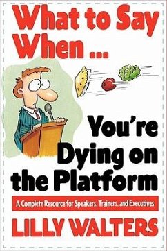 What to Say When. . .You're Dying on the Platform: A Complete Resource for Speakers, Trainers, and Executives - Walters, Lilly