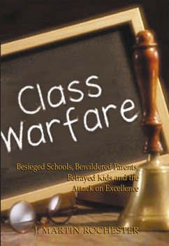 Class Warfare: Besieged Schools, Bewildered Parents, Betrayed Kids and the Attack on Excellence - Rochester, J. Martin