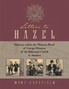 Letters to Hazel: Ministry Within the Woman's Board of Foreign Missions of the Reformed Church in America - Kansfield, Mary L.