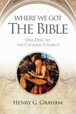 Where We Got the Bible: Our Debt to the Catholic Church - Graham, Henry G.