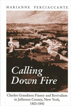 Calling Down Fire: Charles Grandison Finney and Revivalism in Jefferson County, New York, 1800-1840 - Perciaccante, Marianne