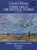 Three Great Orchestral Works in Full Score: Prélude a l'Aprčs-MIDI d'Un Faune, Nocturnes, La Mer Three Great Orchestral Works in Full Score: Prélude a l'Aprčs-MIDI d'Un Faune, Nocturnes, La Mer