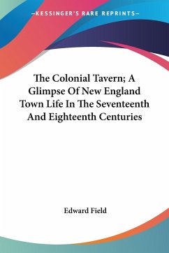 The Colonial Tavern; A Glimpse Of New England Town Life In The Seventeenth And Eighteenth Centuries - Field, Edward