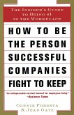 How to Be the Person Successful Companies Fight to Keep: The Insider's Guide to Being #1 in the Workplace