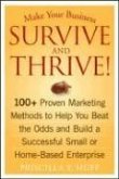 Make Your Business Survive and Thrive!: 100+ Proven Marketing Methods to Help You Beat the Odds and Build a Successful Small or Home-Based Enterprise