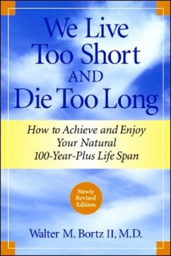 We Live Too Short and Die Too Long: How to Achieve and Enjoy Your Natural 100-Year-Plus Life Span - Bortz, Walter M.