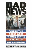 Bad News: Where the Press Goes Wrong in the Making of the President