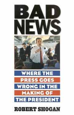 Bad News: Where the Press Goes Wrong in the Making of the President - Shogan, Robert