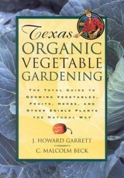 Texas Organic Vegetable Gardening: The Total Guide to Growing Vegetables, Fruits, Herbs, and Other Edible Plants the Natural Way - Garrett, J. Howard; Beck, C. Malcolm
