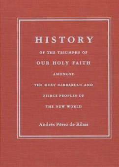 History of the Triumphs: Of Our Holy Faith Amongst the Most Barbarous and Fierce Peoples of the New World - Pérez de Ribas, Andrés