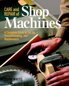 Care and Repair of Shop Machines: A Complete Guide to Setup, Troubleshooting, and Ma - White, John