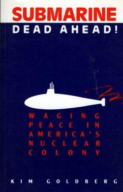 Submarine Dead Ahead!: Waging Peace in America's Nuclear Colony - Goldberg, Kim