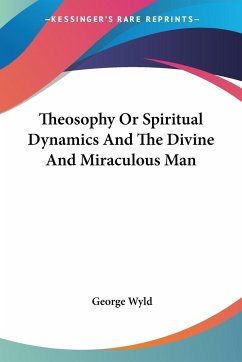 Theosophy Or Spiritual Dynamics And The Divine And Miraculous Man - Wyld, George