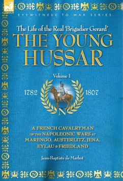 THE YOUNG HUSSAR - VOLUME 1 - A FRENCH CAVALRYMAN OF THE NAPOLEONIC WARS AT MARENGO, AUSTERLITZ, JENA, EYLAU & FRIEDLAND - De Marbot, Jean Baptiste