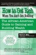 How to Get Rich When You Ain't Got Nothing: The African-American Guide to Gaining and Building Wealth - Miller, Melvin B.