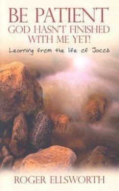 Be Patient, God Hasn't Finished with Me Yet!: Learning from the Life of Jacob - Ellsworth, Roger