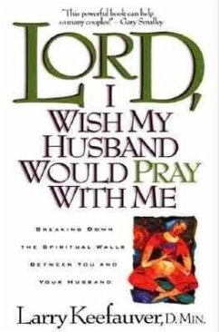 Lord I Wish My Husband Would Pray with Me: Breaking Down the Spiritual Walls Between You and Your Husband - Keefauver, Larry