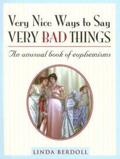 Very Nice Ways to Say Very Bad Things: An Unusual Book of Euphemisms - Berdoll, Linda