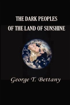 The Dark Peoples of the Land of Sunshine: A Popular Account of the Peoples and Tribes of Africa, Their Physical Characters, Manners, and Customs - Bettany, George T.