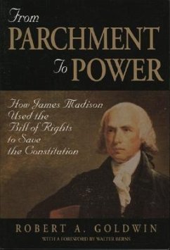 From Parchment to Power: How James Madison Used the Bill of Rights to Save the Constutition - Goldwin, Robert A.