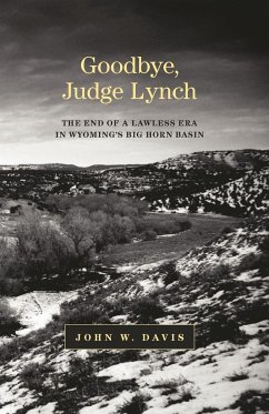 Goodbye, Judge Lynch: The End of the Lawless Era in Wyoming's Big Horn Basin - Davis, John W.